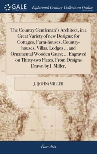 The Country Gentleman's Architect, in a Great Variety of new Designs; for Cottages, Farm-houses, Country-houses, Villas, Lodges ... and Ornamental Wooden Gates; ... Engraved on Thirty-two Plates, From Designs Drawn by J. Miller,