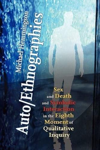 Auto/Ethnographies: Sex and Death and Symbolic Interaction in the Eighth Moment of Qualitative Inquiry: Seven Essays on the Self-Ethnography of Self