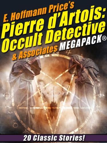 E. Hoffmann Price's Pierre d'Artois: Occult Detective & Associates MEGAPACK(R)