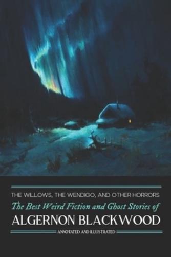 The Willows, The Wendigo, and Other Horrors: The Best Weird Fiction and Ghost Stories of Algernon Blackwood: Annotated and Illustrated Tales of Murder, Mystery, Horror, and Hauntings