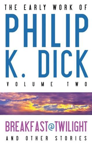 The Early Work of Philip K. Dick. Vol. 2 Breakfast at Twilight & Other Stories
