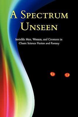 A Spectrum Unseen: Invisible Men, Women, and Creatures in Classic Science Fiction and Fantasy
