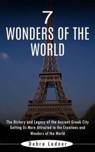 7 Wonders of the World: The History and Legacy of the Ancient Greek City (Getting Us More Attracted to the Creations and Wonders of the World)
