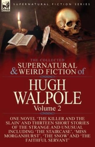 The Collected Supernatural and Weird Fiction of Hugh Walpole-Volume 2: One Novel 'The Killer and the Slain' and Thirteen Short Stories of the Strange and Unusual Including 'Seashore Macabre. A Moment's Experience', 'The Staircase', 'Miss Morganhurst', 'Th