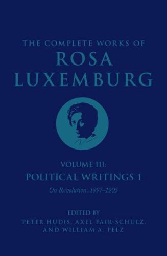 The Complete Works of Rosa Luxemburg. Volume III Political Writings 1