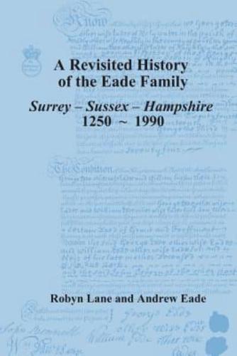 A Revisited History of the Eade Family of Surrey, Sussex, Hampshire, 1250-1990