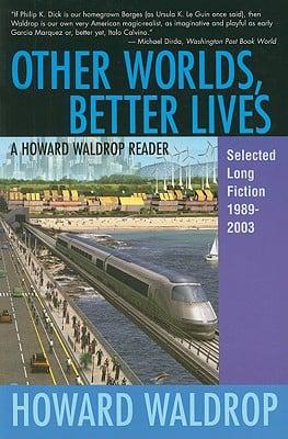 Other Worlds, Better Lives: A Howard Waldrop Reader: Selected Long Fiction, 1989-2003