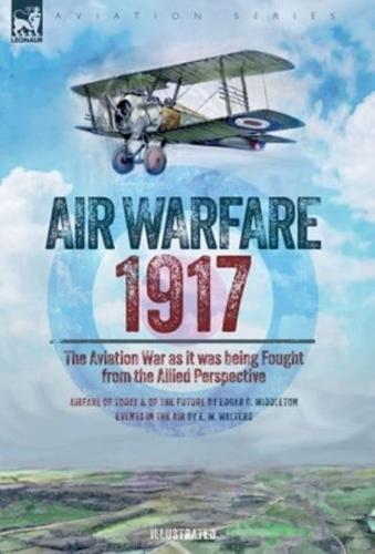 Air Warfare, 1917 - The Aviation War as It Was Being Fought from the Allied Perspective