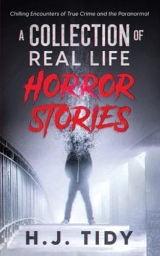Horror Stories : A Collection of Real Life Chilling Encounters of True Crime and the Paranormal