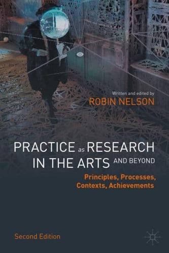 Practice as Research in the Arts (and Beyond) : Principles, Processes, Contexts, Achievements