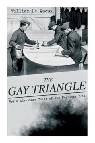 THE GAY TRIANGLE - Spy & Adventure Tales of the Fearless Trio: The Mystery of Rasputin's Jewels, A Race for a Throne, The Sorcerer of Soho, The Master Atom, The Horror of Lockie...