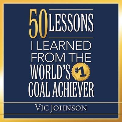 50 Lessons I Learned from the World's #1 Goal Achiever Lib/E