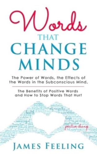 Words That Change Minds: The Power of Words, the Effects of the Words in the Subconscious Mind, the Benefits of Positive Words, and How to Stop Words That Hurt.